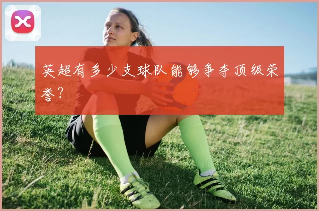 英超有多少支球队能够争夺顶级荣誉？