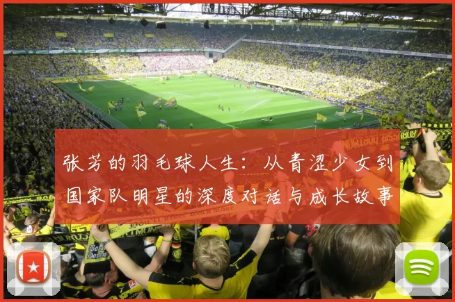 张芳的羽毛球人生：从青涩少女到国家队明星的深度对话与成长故事