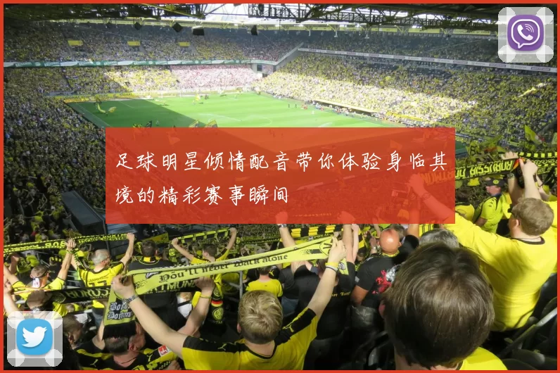 足球明星倾情配音带你体验身临其境的精彩赛事瞬间