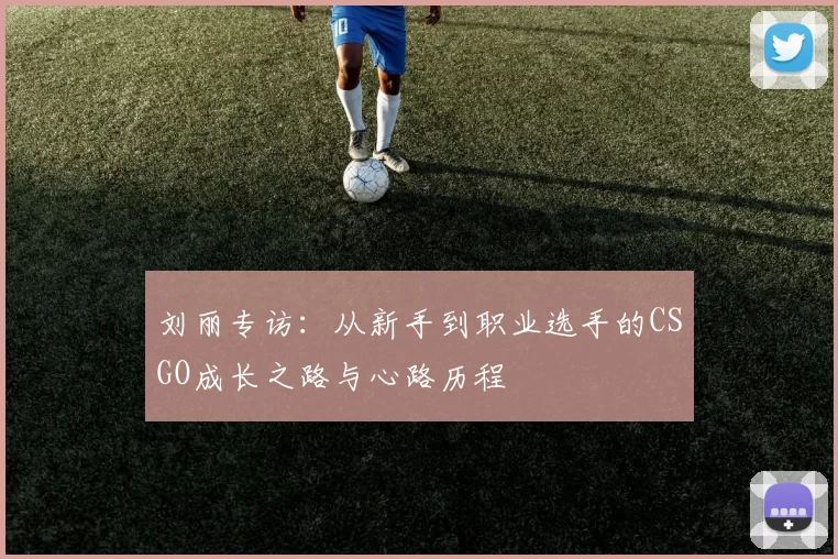 刘丽专访：从新手到职业选手的CSGO成长之路与心路历程