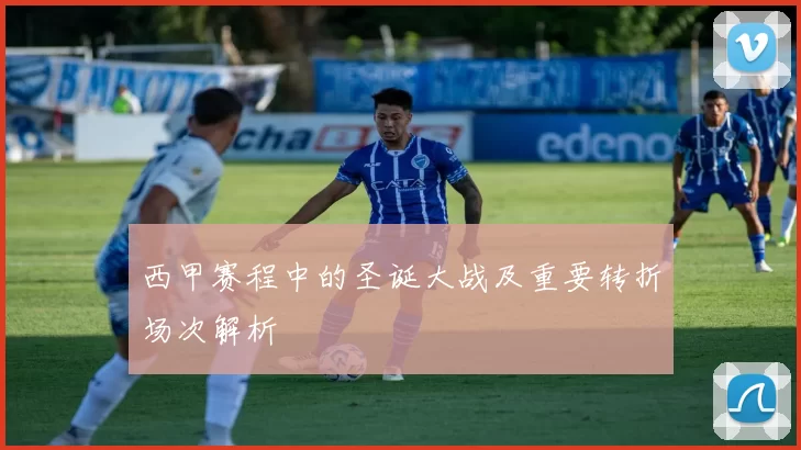 西甲赛程中的圣诞大战及重要转折场次解析