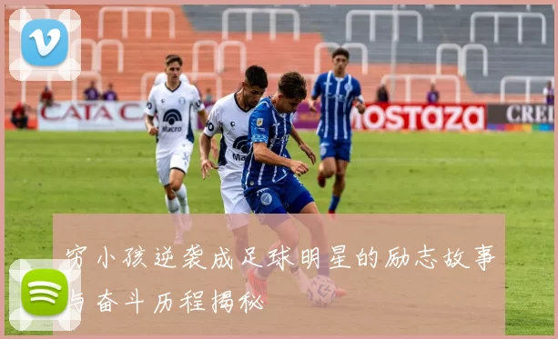 穷小孩逆袭成足球明星的励志故事与奋斗历程揭秘