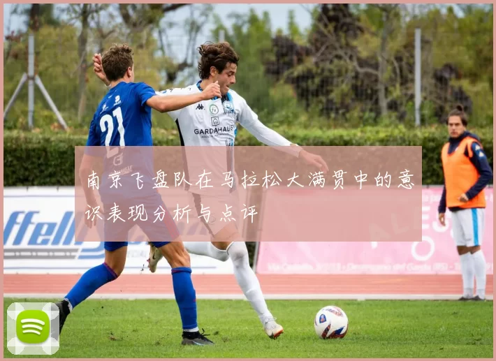 南京飞盘队在马拉松大满贯中的意识表现分析与点评