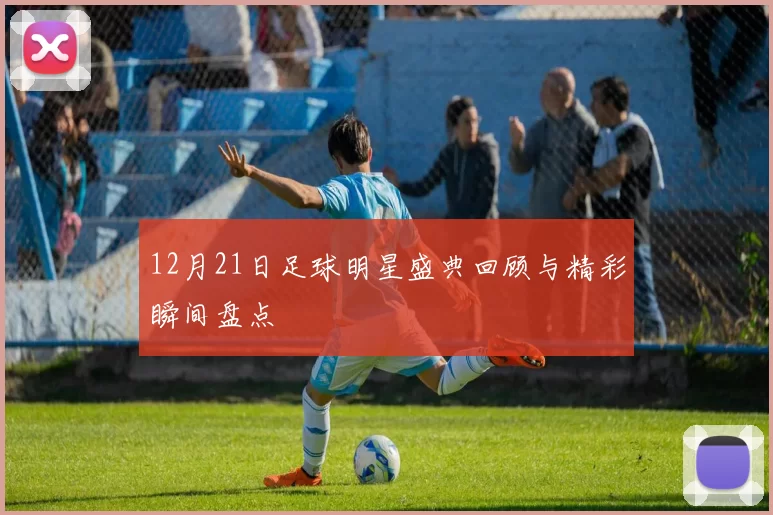 12月21日足球明星盛典回顾与精彩瞬间盘点