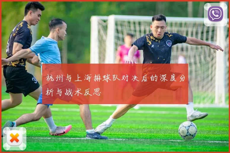 杭州与上海排球队对决后的深度分析与战术反思