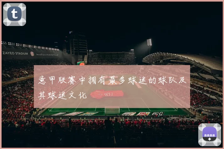 意甲联赛中拥有最多球迷的球队及其球迷文化