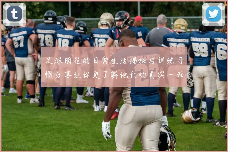 足球明星的日常生活揭秘与训练习惯分享让你更了解他们的真实一面