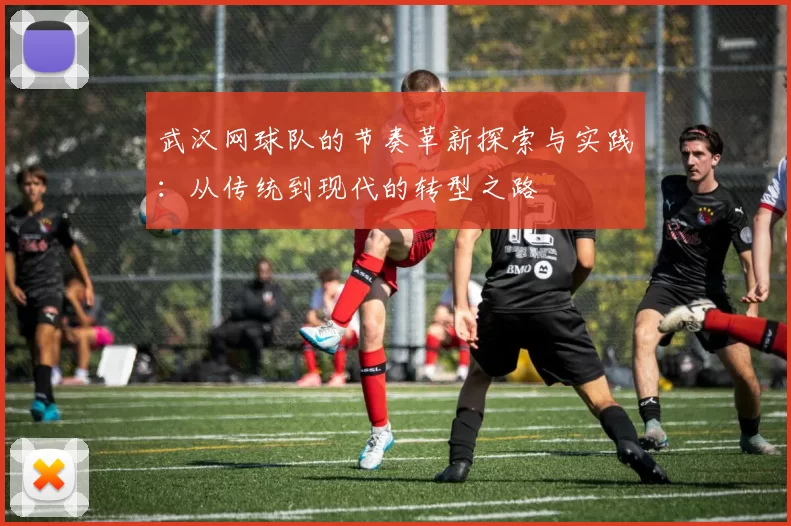武汉网球队的节奏革新探索与实践：从传统到现代的转型之路