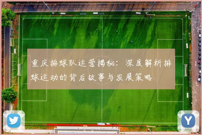 重庆排球队运营揭秘：深度解析排球运动的背后故事与发展策略