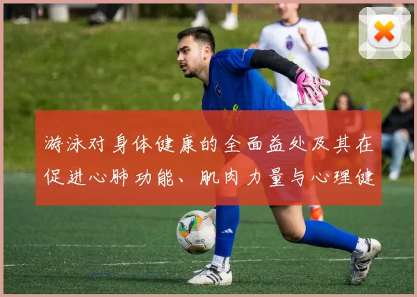 游泳对身体健康的全面益处及其在促进心肺功能、肌肉力量与心理健康中的关键作用