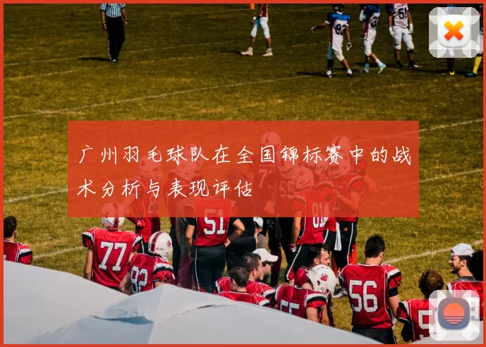 广州羽毛球队在全国锦标赛中的战术分析与表现评估