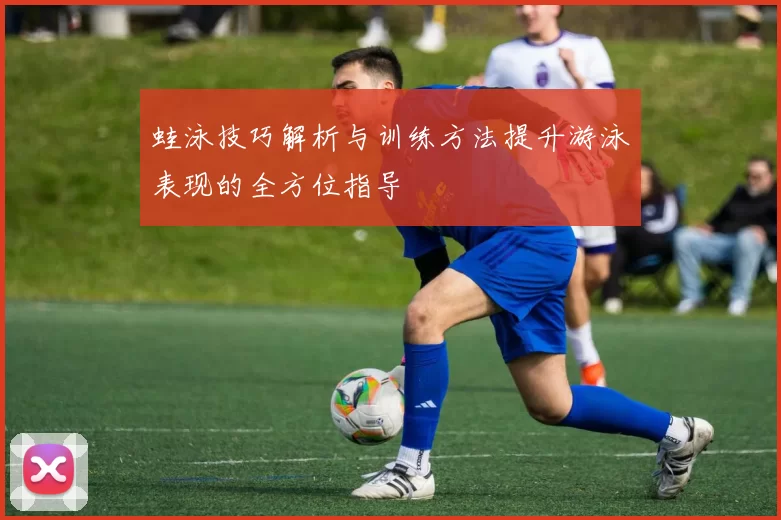 蛙泳技巧解析与训练方法提升游泳表现的全方位指导