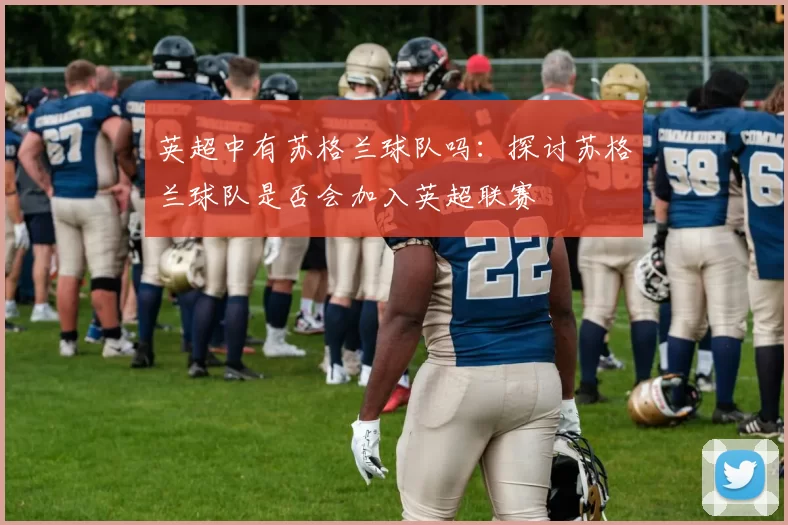 英超中有苏格兰球队吗：探讨苏格兰球队是否会加入英超联赛