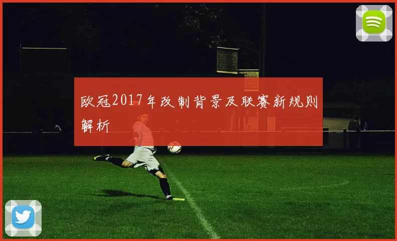 欧冠2017年改制背景及联赛新规则解析