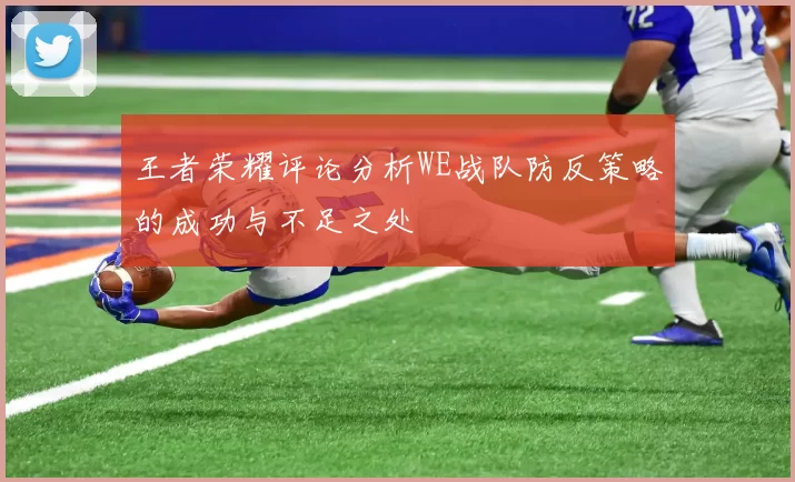 王者荣耀评论分析WE战队防反策略的成功与不足之处