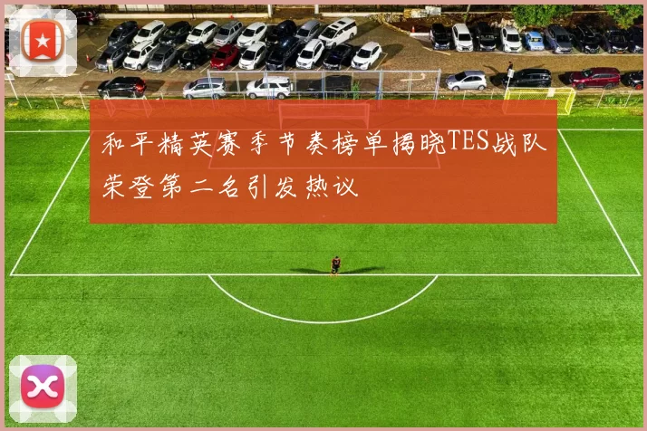 和平精英赛季节奏榜单揭晓TES战队荣登第二名引发热议