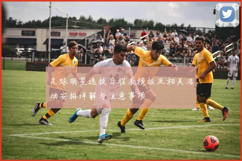 足球明星选拔日程表模板及相关活动安排详解与注意事项
