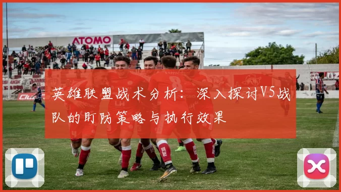 英雄联盟战术分析：深入探讨V5战队的盯防策略与执行效果