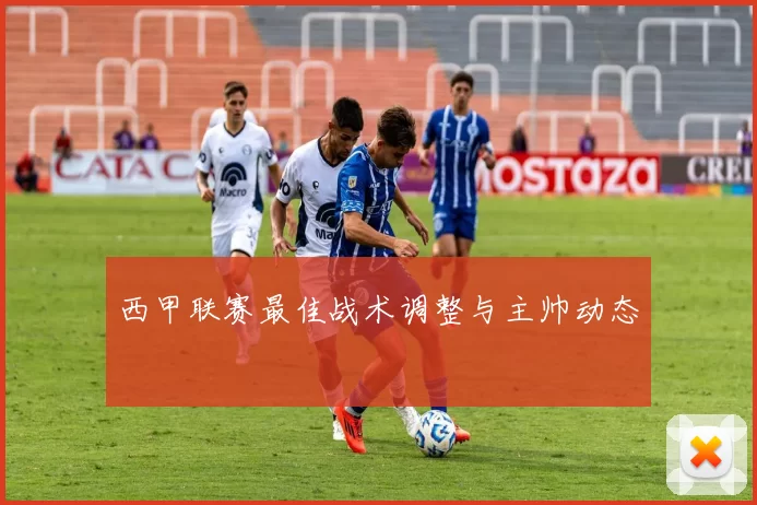西甲联赛最佳战术调整与主帅动态