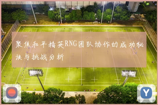 聚焦和平精英RNG团队协作的成功秘诀与挑战分析