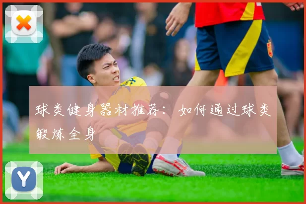 球类健身器材推荐：如何通过球类锻炼全身