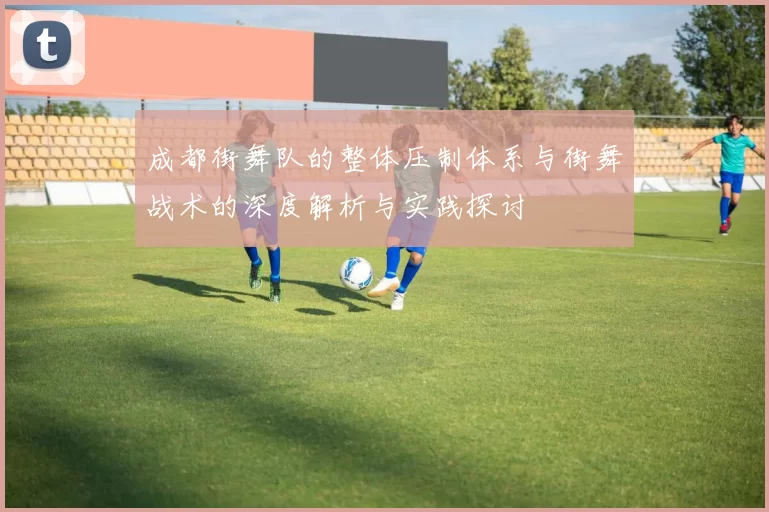 成都街舞队的整体压制体系与街舞战术的深度解析与实践探讨