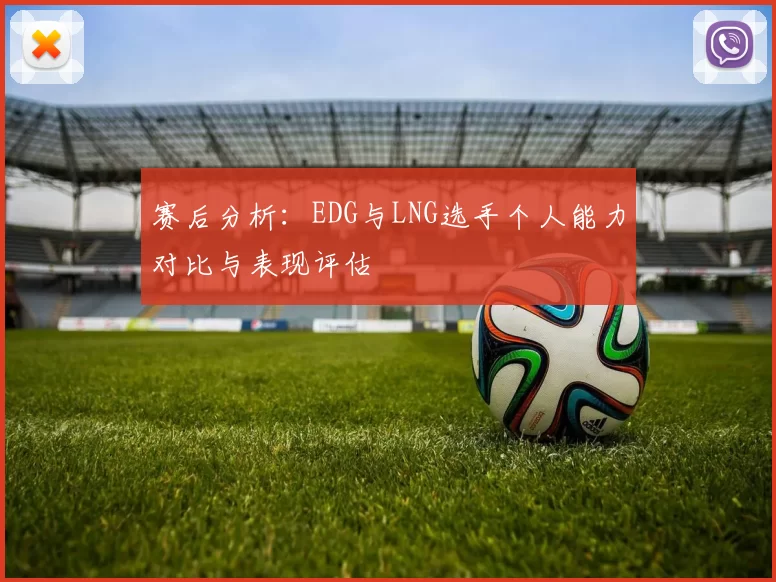 赛后分析：EDG与LNG选手个人能力对比与表现评估