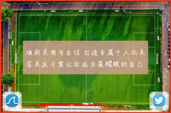 焕新美丽与自信 打造专属个人化美容美发方案让你成为最耀眼的自己