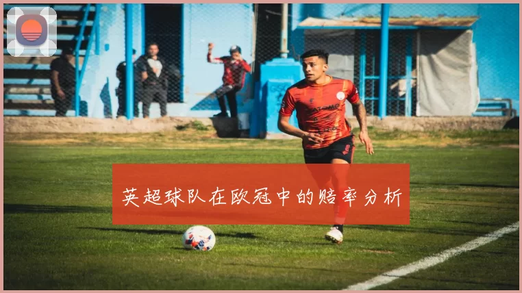 英超球队在欧冠中的赔率分析