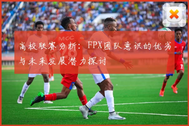 高校联赛分析：FPX团队意识的优劣与未来发展潜力探讨