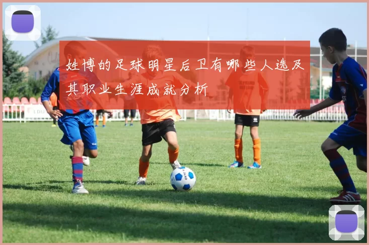姓博的足球明星后卫有哪些人选及其职业生涯成就分析