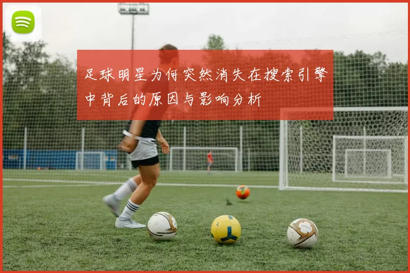 足球明星为何突然消失在搜索引擎中背后的原因与影响分析
