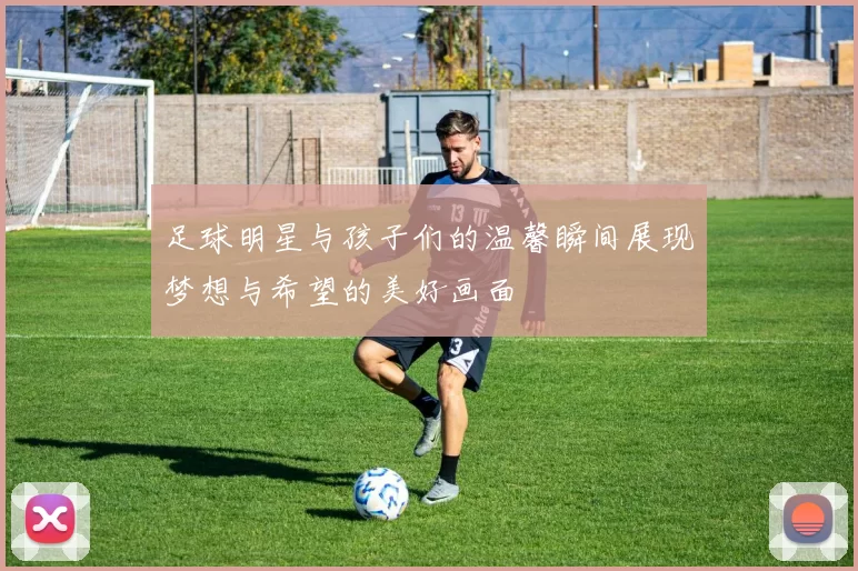 足球明星与孩子们的温馨瞬间展现梦想与希望的美好画面