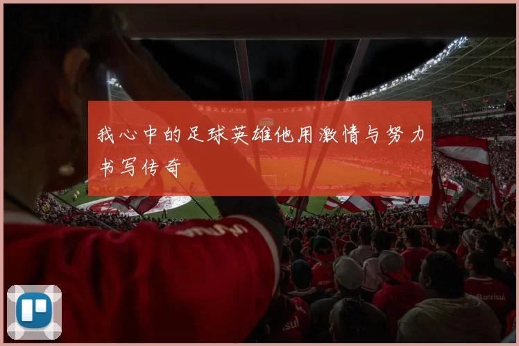 我心中的足球英雄他用激情与努力书写传奇