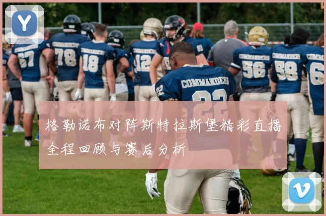 格勒诺布对阵斯特拉斯堡精彩直播全程回顾与赛后分析