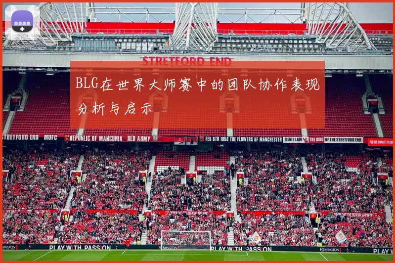 BLG在世界大师赛中的团队协作表现分析与启示