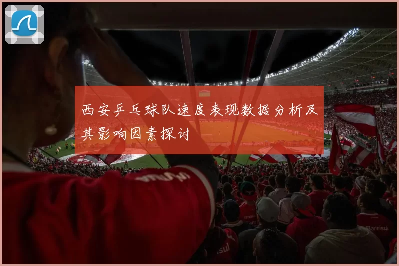 西安乒乓球队速度表现数据分析及其影响因素探讨