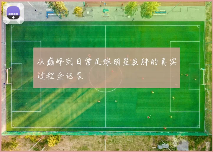 从巅峰到日常足球明星发胖的真实过程全记录