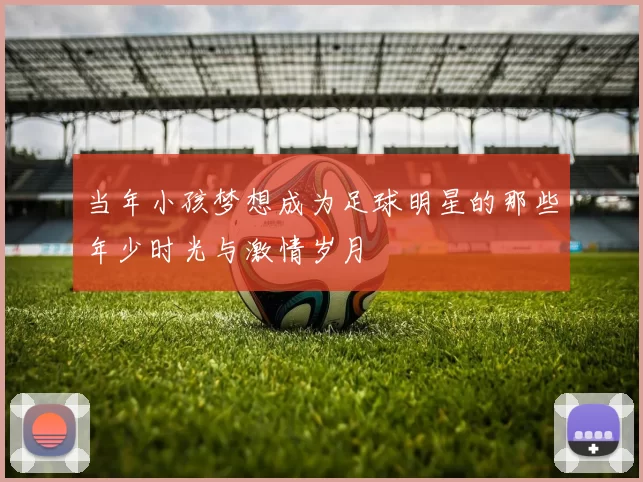 当年小孩梦想成为足球明星的那些年少时光与激情岁月