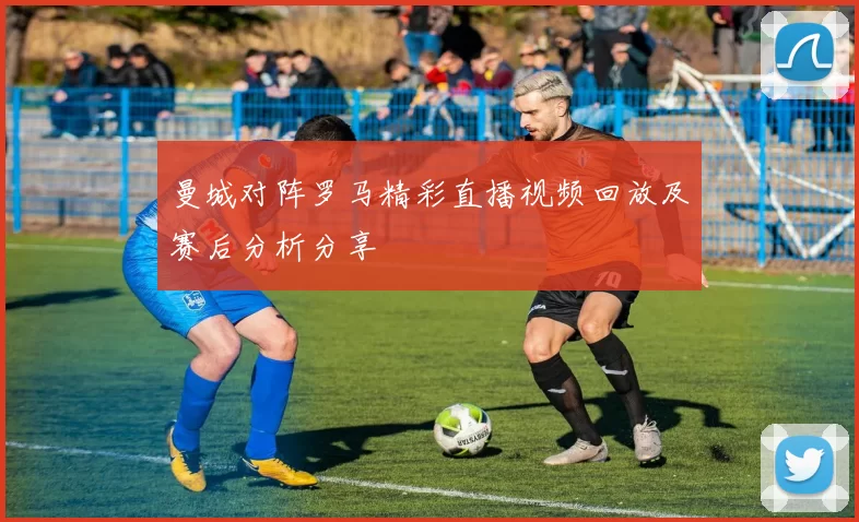 曼城对阵罗马精彩直播视频回放及赛后分析分享