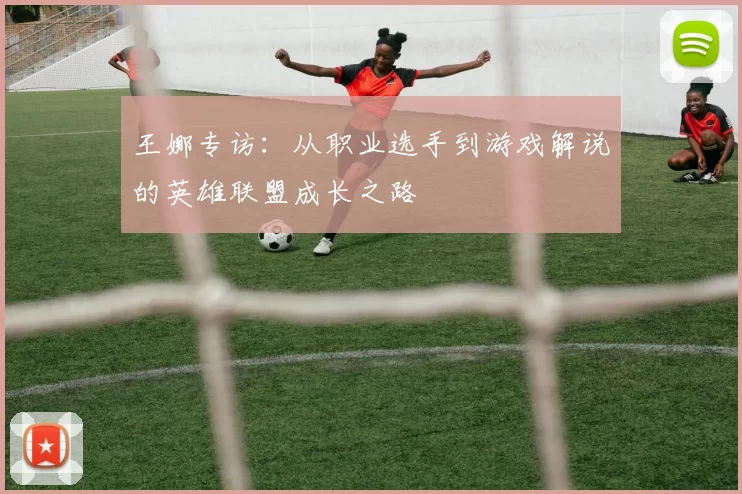 王娜专访：从职业选手到游戏解说的英雄联盟成长之路