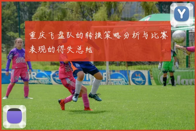 重庆飞盘队的转换策略分析与比赛表现的得失总结