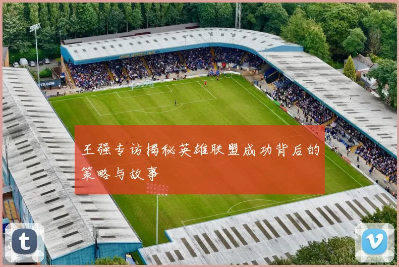 王强专访揭秘英雄联盟成功背后的策略与故事