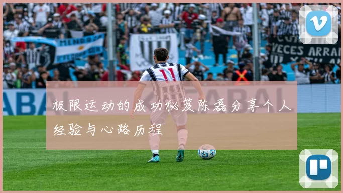 极限运动的成功秘笈陈磊分享个人经验与心路历程
