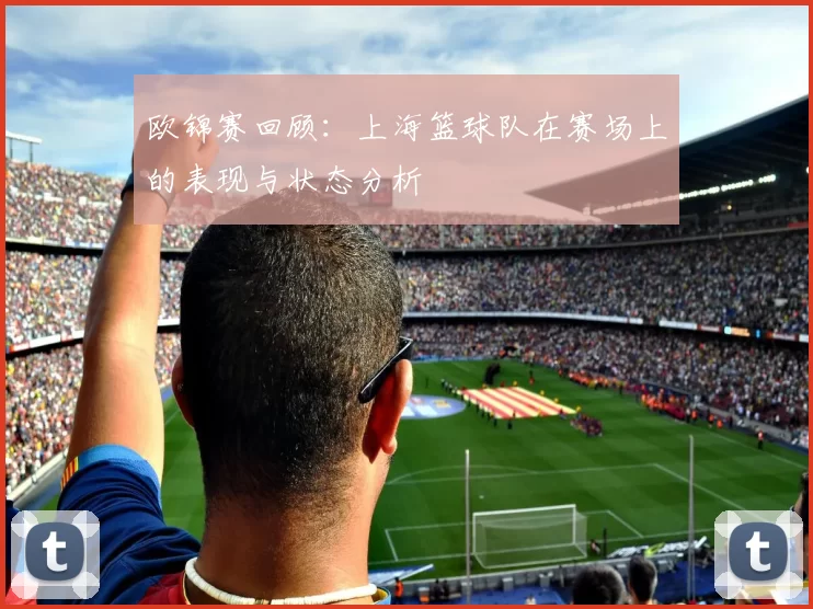 欧锦赛回顾：上海篮球队在赛场上的表现与状态分析